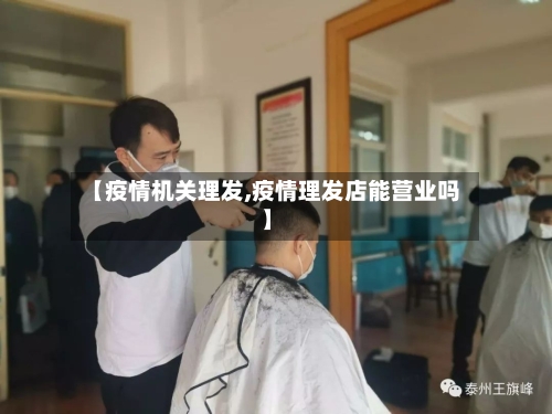 【疫情机关理发,疫情理发店能营业吗】