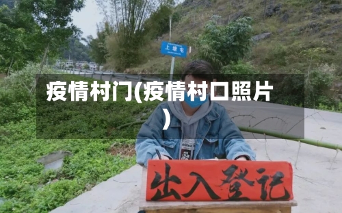 疫情村门(疫情村口照片)-第1张图片