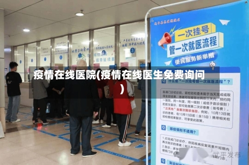 疫情在线医院(疫情在线医生免费询问)-第1张图片