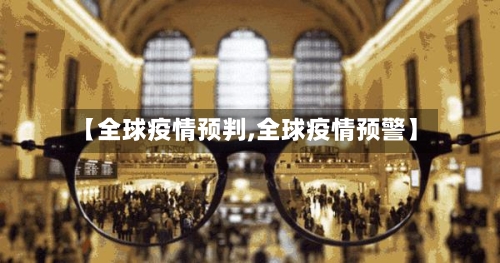 【全球疫情预判,全球疫情预警】-第1张图片