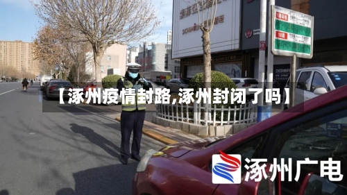 【涿州疫情封路,涿州封闭了吗】-第1张图片