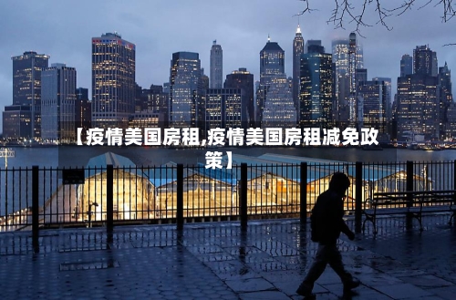 【疫情美国房租,疫情美国房租减免政策】