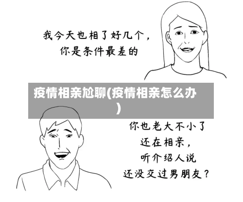 疫情相亲尬聊(疫情相亲怎么办)-第3张图片